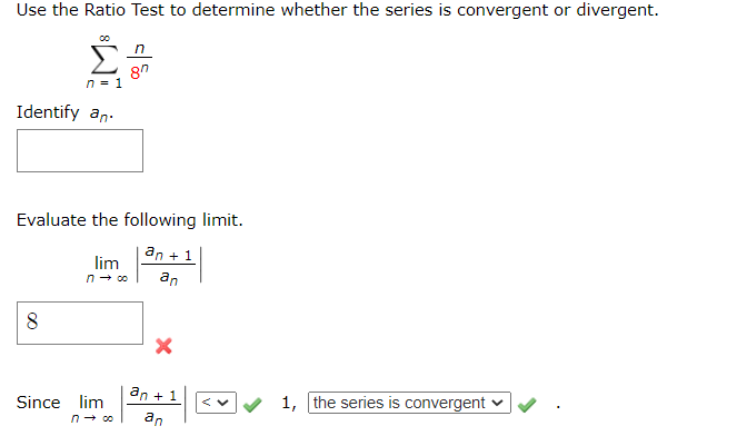 Use the Ratio Test to determine whether the series is convergent or divergent.
Σ
n = 1
Identify an-
Evaluate the following limit.
an + 1
lim
an
an + 1
Since lim
1, the series is convergent v
n- co
an
