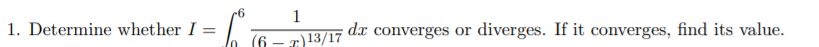 1
1. Determine whether I =
dr converges or
diverges. If it converges, find its value.
(6
13/17
