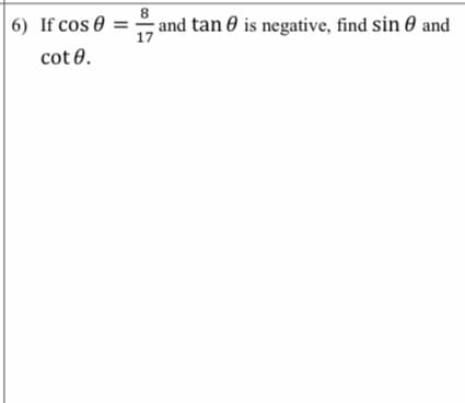 | 6) If cos 0
and tan 0 is negative, find sin 0 and
17
cot 0.
