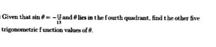 Given that sin = -and e lies in the fourth quadrant, find the other five
trigonometric function values of e.
