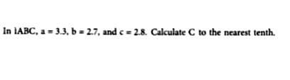 In IABC, a = 3.3, b = 2.7, and c= 2.8. Calculate C to the nearest tenth.
