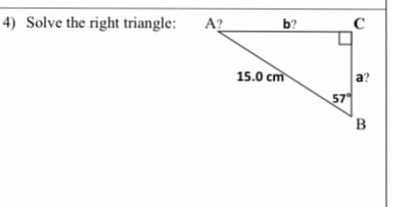 4) Solve the right triangle:
A?
b?
15.0 cm
a?
57
