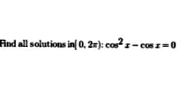 Find all solutions in{ 0, 2m): cos² z – cos z=0
