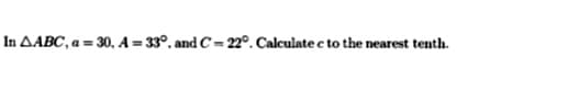 In AABC, a = 30, A-33°, and C=22°. Calculate c to the nearest tenth.
