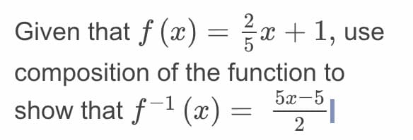 Given that f (x) = x + 1, use
composition of the function to
5х-5
show that f-1 (x) = |
