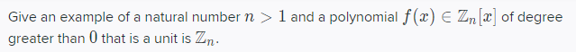 Give an example of a natural number n > 1 and a polynomial f(x) E Znx] of degree
greater than 0 that is a unit is Zn.
