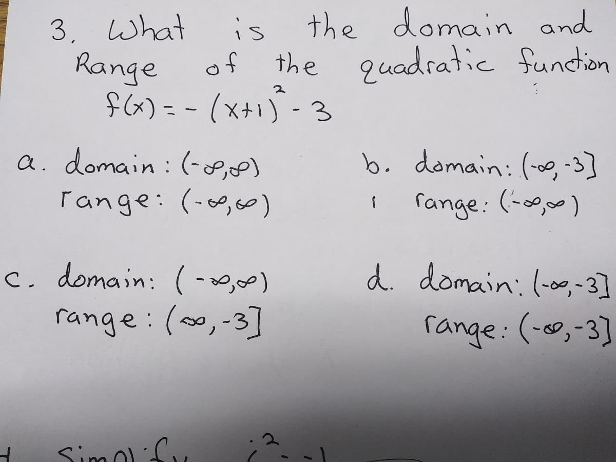 3, What
Range
the domain and
of the quadratic function
is
a. domain : (-P,e)
range: (-0,0)
b. domain:(-0,-3]
range: (-0,0)
c. domain: (-)
d. domain: (-og,-3]
range : (0,-3]
range: (-c0,-3]
