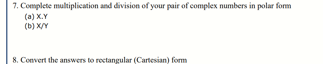 7. Complete multiplication and division of your pair of complex numbers in polar form
(a) X.Y
(b) X/Y
8. Convert the answers to rectangular (Cartesian) form