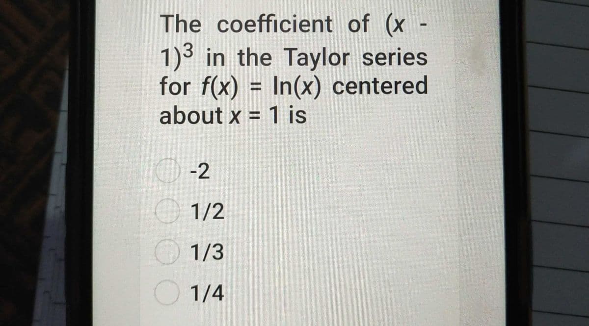 The coefficient of (x -
1)3 in the Taylor series
for f(x) = In(x) centered
about x = 1 is
%3D
-2
1/2
1/3
1/4
