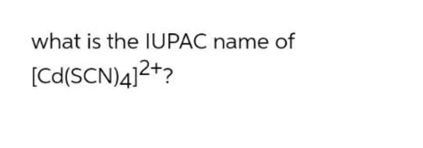 what is the IUPAC name of
[Cd(SCN)4]2+?
