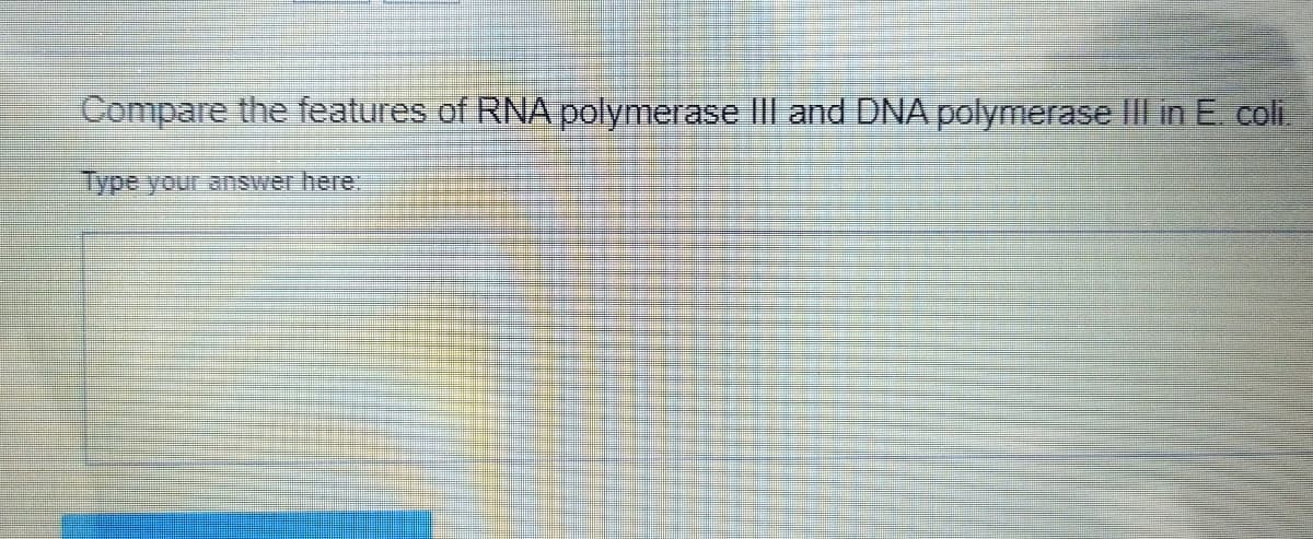 Compare the features of RNA polymerase III and DNA polymerase III in E. coli.
Type your answer here: