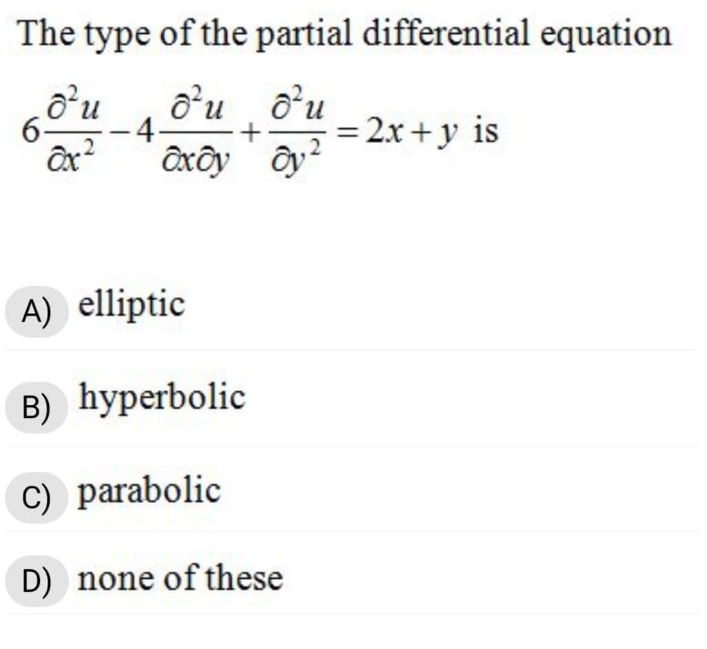 The type of the partial differential equation
o'u
o’u o'u
-4-
6.
= 2x +y is
A) elliptic
B) hyperbolic
C) parabolic
D) none of these
