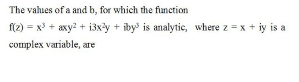 The values of a and b, for which the function
f(z) = x³ + axy2 + i3x?y + iby³ is analytic, where z = x + iy is a
%3D
complex variable, are
