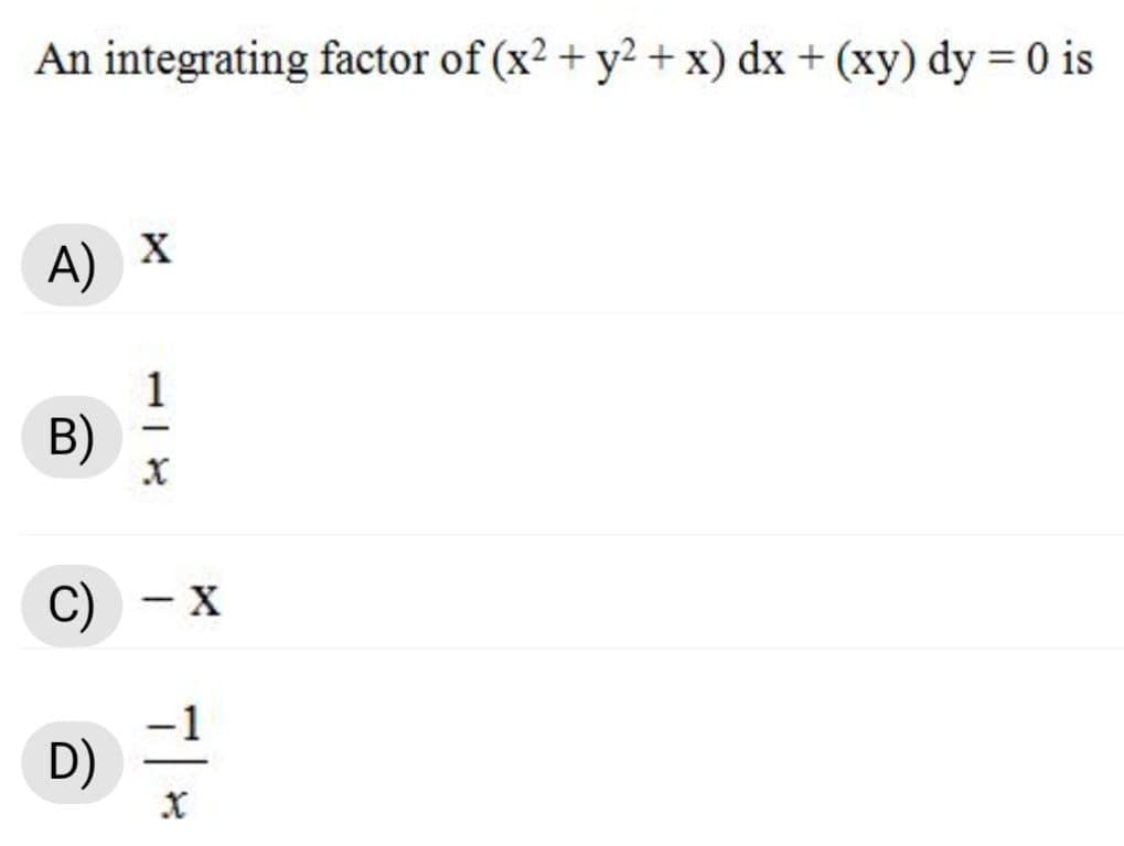 An integrating factor of (x2 + y2 + x) dx + (xy) dy = 0 is
A) X
B)
C) - x
D)
118
