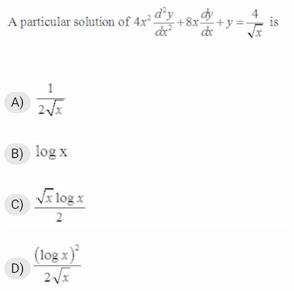 A particular solution of 4x2.
d
dy
+8x-
+y
is
1
A)
2Vx
B) log x
Vx log x
C)
(log x)*
D)
||
