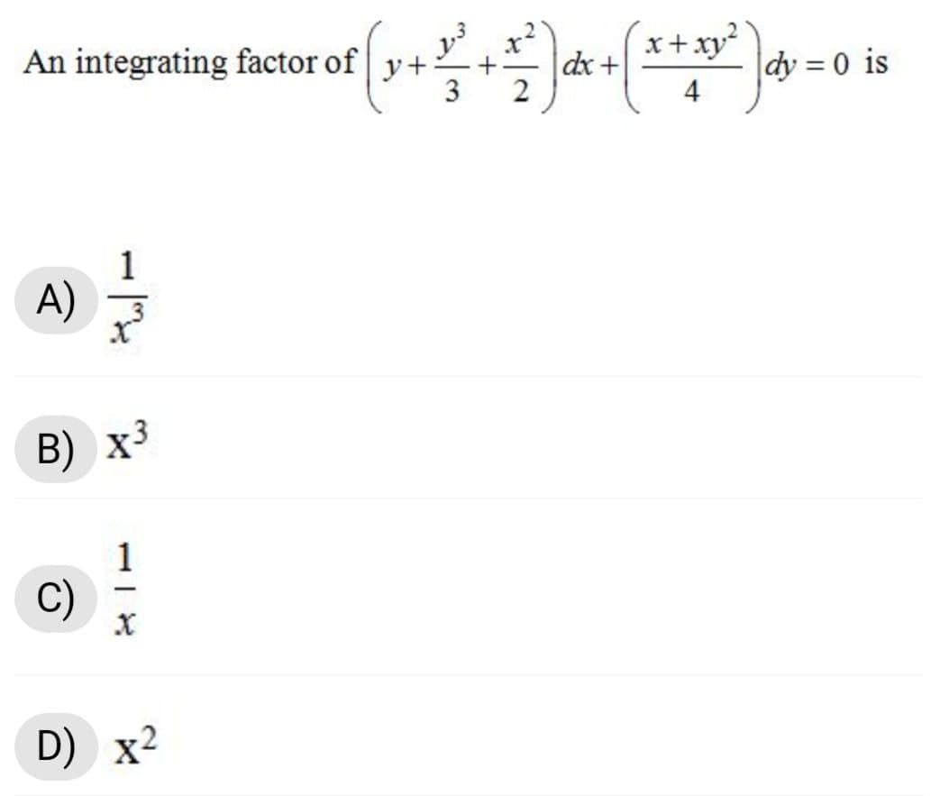 An integrating factor of y+
x+xy²
dx+
|dy = 0 is
3
2
4
1
A)
B) x3
1
C)
-
D) x²
