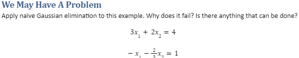 We May Have A Problem
Apply naïve Gaussian elimination to this example. Why does it fail? Is there anything that can be done?
3x + 2x₂ = 4
-x₂
- 3x₂
= 1