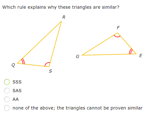 Which rule explains why these triangles are similar?
R
F
E
SS
SAS
AA
none of the above; the triangles cannot be proven similar
