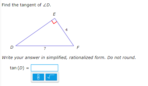 Find the tangent of ZD.
E
4
7
F
Write your answer in simplified, rationalized form. Do not round.
tan (D) =
