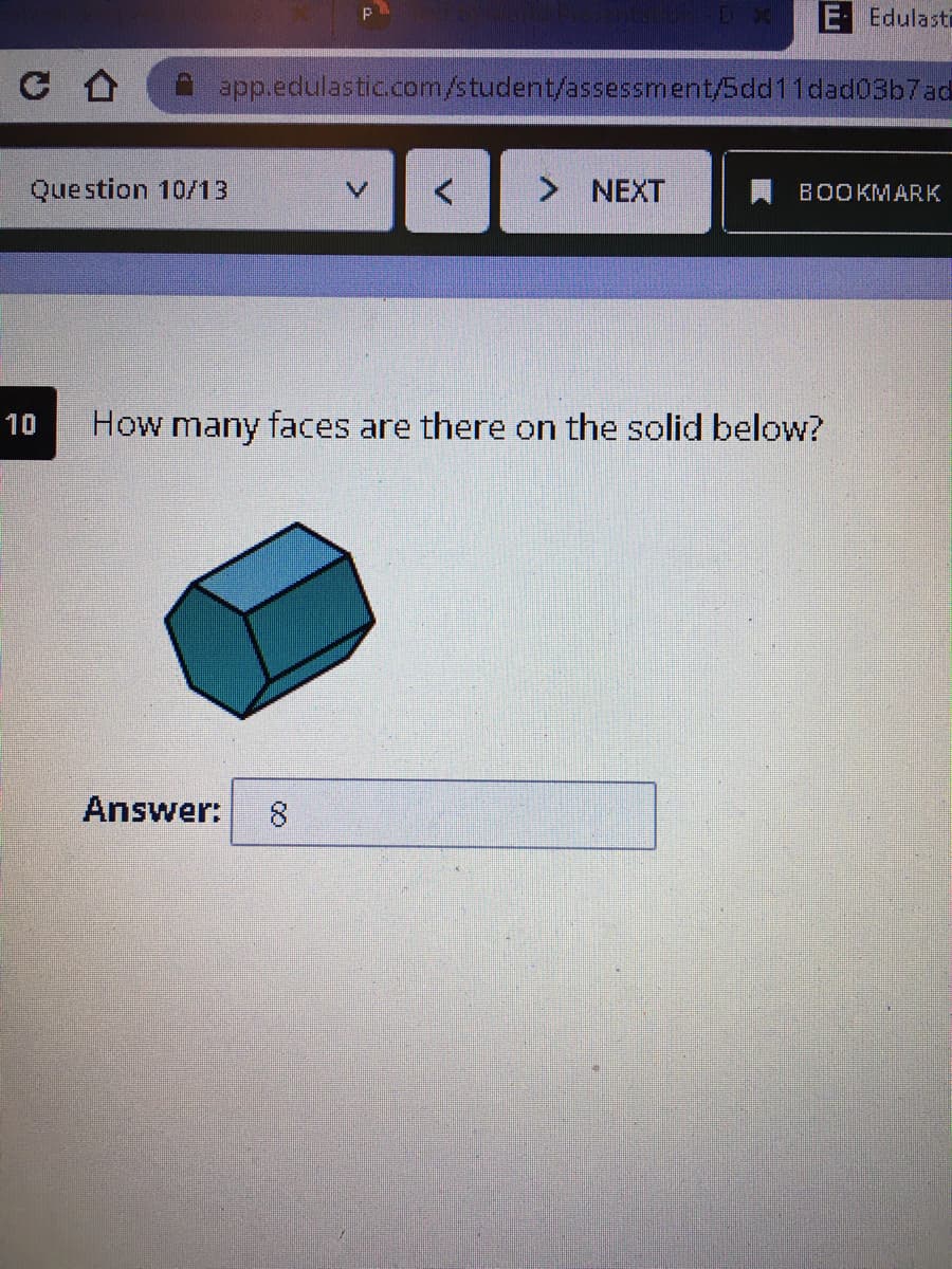 E Edulasti
C A
A app.edulasticcom/student/assessment/5dd11dad03b7ad
Question 10/13
> NEXT
A BOOKMARK
10
How many faces are there on the solid below?
Answer:
8.
