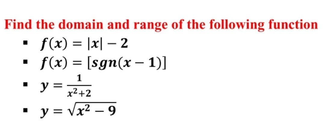 Find the domain and range of the following function
• f(x) = |x| – 2
f(x) = [sgn(x – 1)]
y =
x² +2
y = vx² – 9
-
