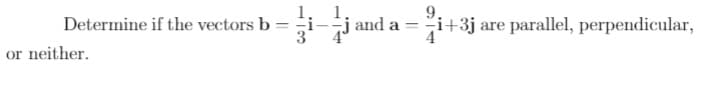 i-j
9.
i+3j are parallel, perpendicular,
Determine if the vectors b
and a =
or neither.
