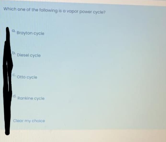 Which one of the following is a vapor power cycle?
a.
Brayton cycle
b.
Diesel cycle
C-Otto cycle
d.
Rankine cycle
Clear my choice
