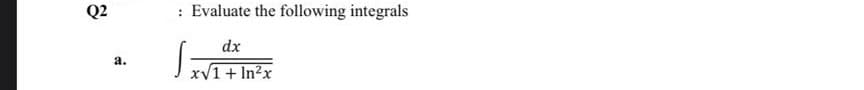 Q2
Evaluate the following integrals
dx
а.
J xV1+ In²x
