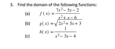 3. Find the domain of the following functions:
7x2- 5x- 2
(a)
f (x) =
x²+x- 6
g(x) =V2x2+ 5x+ 3
1
(b)
h(x) =
(c)
x2 - 3x– 4
