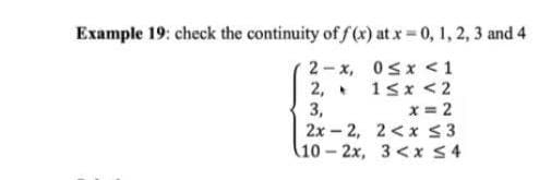 Example 19: check the continuity of f (x) at x = 0, 1, 2, 3 and 4
2-x, 0sx < 1
2,
3,
2х - 2, 2 <х S3
(10-2x, 3<x S4
15x <2
x = 2
