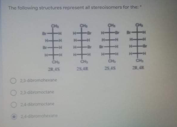 The following structures represent all stereoisomers for the:"
CH
--
CH
CH
2R45
25.4R
25 45
28 4R
23-dibromohexane
23-dibromoctane
24 dibromoctane
24dbromohexane
