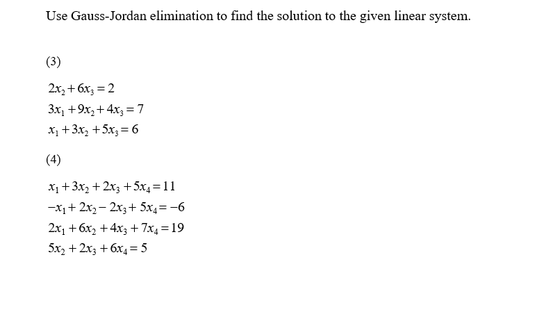 Use Gauss-Jordan elimination to find the solution to the given linear system.
(3)
2х, + бх, — 2
Зх, +9х, + 4х, %3D7
x, +3x, +5x3= 6
(4)
X1+ 3x2 + 2x3 +5x4=11
-x1+ 2x2- 2x3+ 5x4= -6
2x1 + 6x, + 4x3 +7x4 =19
5x2 + 2x3 + 6x4= 5
