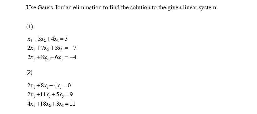 Use Gauss-Jordan elimination to find the solution to the given linear system.
(1)
x1 +3x,+ 4x3 = 3
2x, + 7x, +3x3 = -7
2х, + 8x, + 6х, %3D — 4
(2)
2х, + 8x, — 4х, %3D0
2х, +11х,+ 5х, —-9
4x, +18х, + 3х,%3D 11

