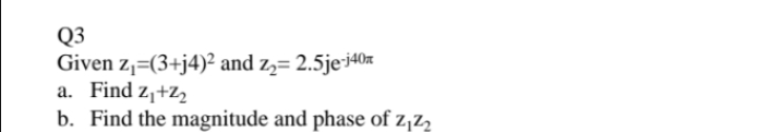 Q3
Given z1=(3+j4)² and z,= 2.5je-40x
a. Find z¡+Z
b. Find the magnitude and phase of z,z,

