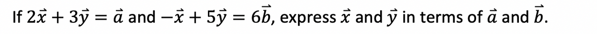 If 2x + 3ỹ = à and −x + 5ỹ = 6b, express x and y in terms of à and b.