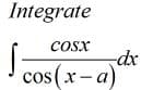 Integrate
cosx
dx
cos (x- a)
