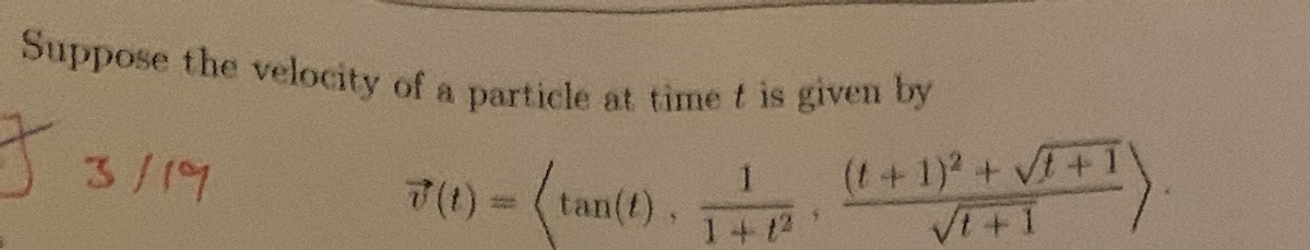 Suppose the velocity of a particle at timet is given by
3/19
(t+1)2 + V+1
1.
7(1) = (tan(t).
1+ t2
%3
