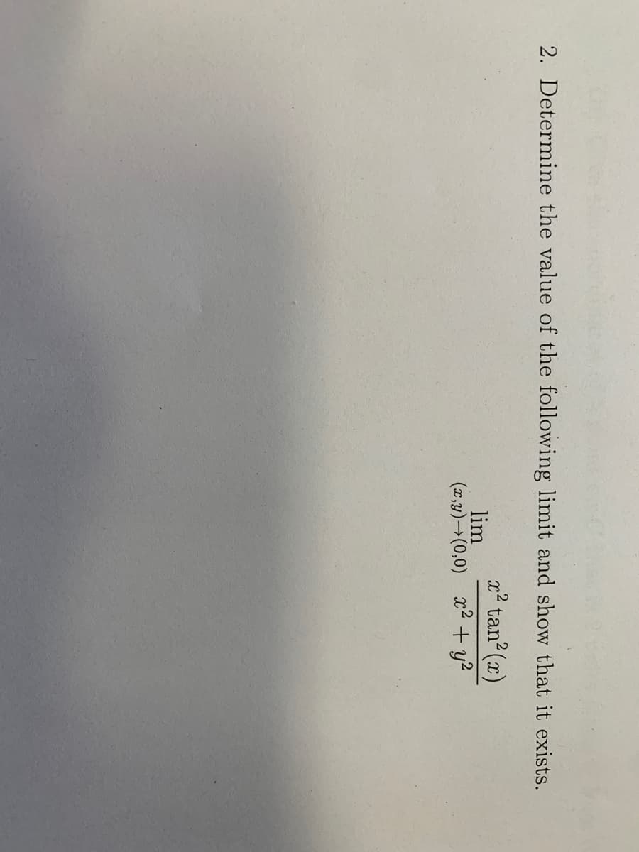 2. Determine the value of the following limit and show that it exists.
2² tan (x)
lim
(2,y)→(0,0) x2 + y?
