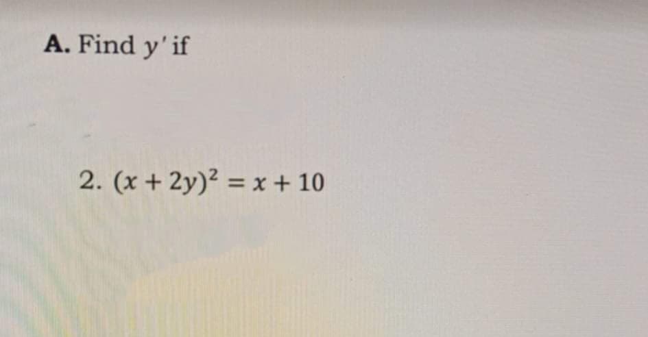 A. Find y'if
2. (x + 2y)² = x + 10
%3D
