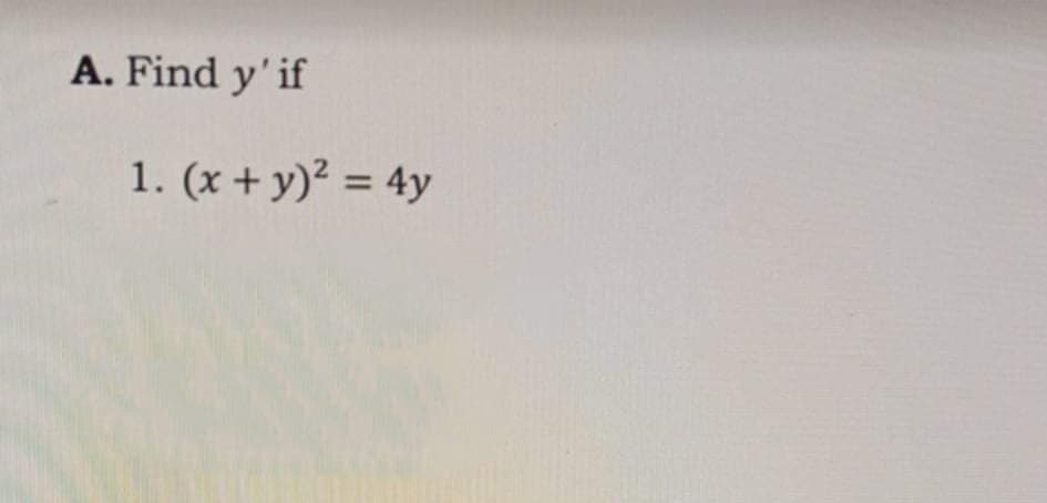 A. Find y' if
1. (x + y)² = 4y
%3D
