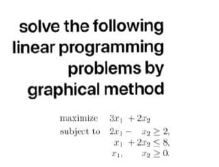 solve the following
linear programming
problems by
graphical method
maximize 3r, +22
subject to 2u - 2 2,
+2g < 8,
220.
