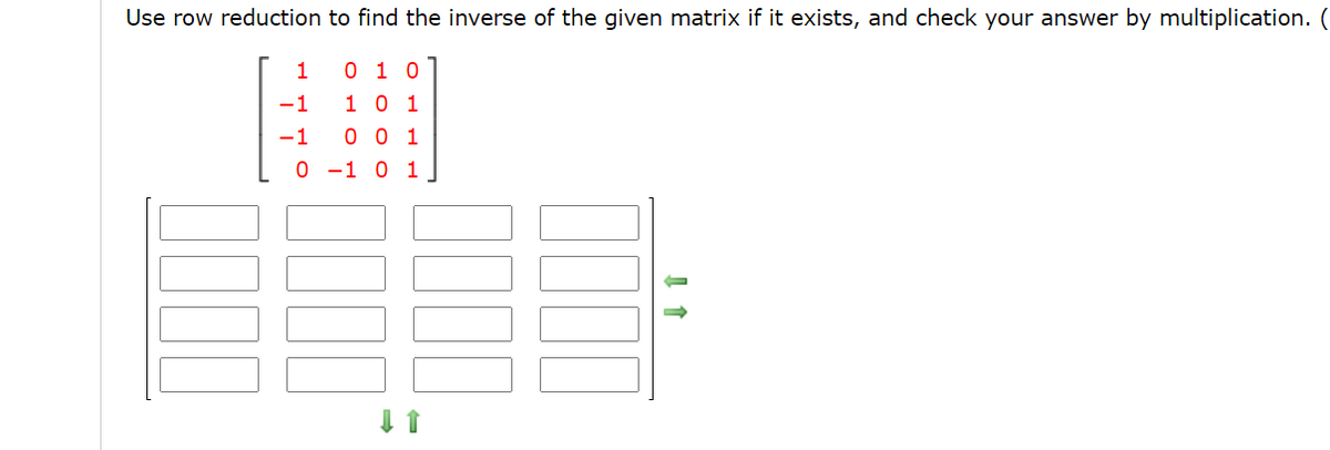 Use row reduction to find the inverse of the given matrix if it exists, and check your answer by multiplication. (
0 1 0
-1
1 0 1
-1
0 0 1
0 -1 0 1J
