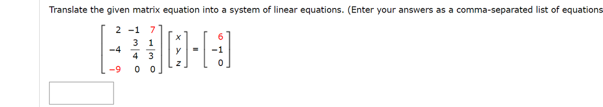 Translate the given matrix equation into a system of linear equations. (Enter your answers as a comma-separated list of equations
2 -1
7
6.
1
-4
-1
=
y
4 3
-9
0 0
