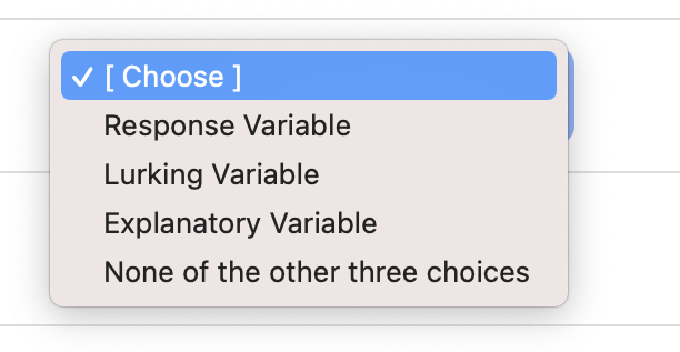 V [ Choose ]
Response Variable
Lurking Variable
Explanatory Variable
None of the other three choices
