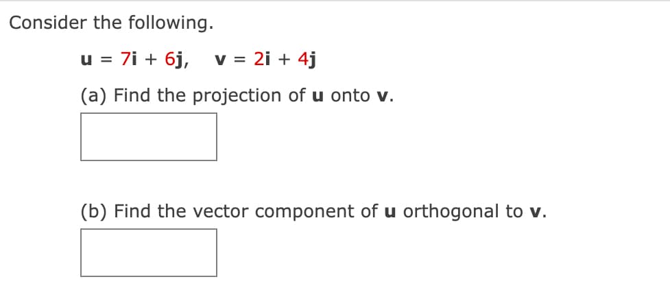 Consider the following.
u= 7i + 6j, v = 2i + 4j
(a) Find the projection of u onto v.
(b) Find the vector component of u orthogonal to v.