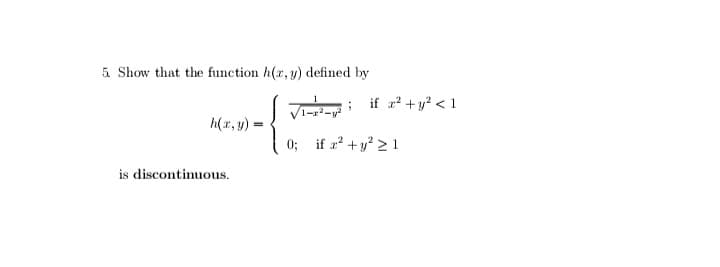 5 Show that the function h(r, y) defined by
if r +y? < 1
x2-
h(x, y)
0; if r +y 2 1
is discontinuous.
