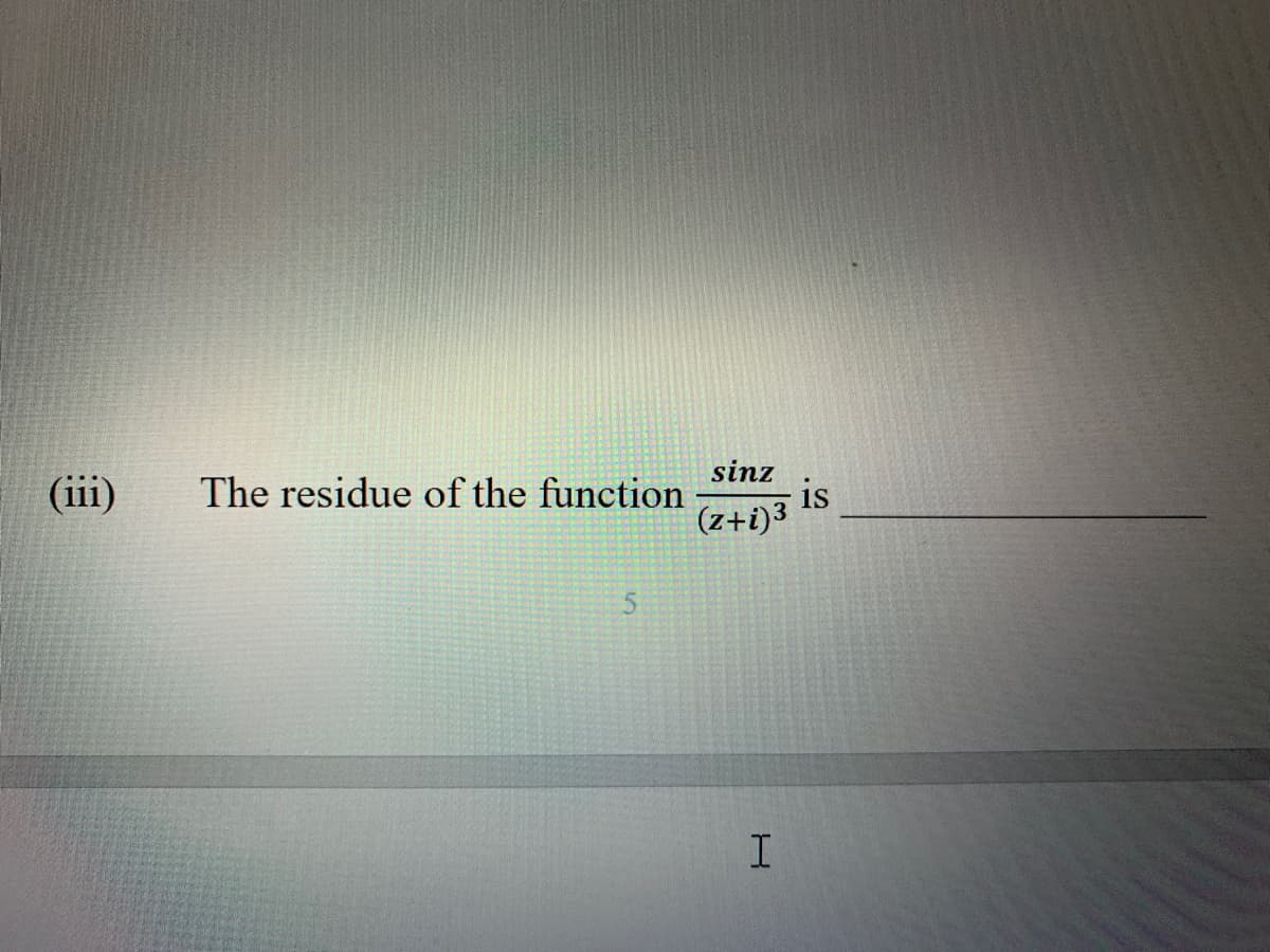 (iii)
sinz
is
(z+i)3
The residue of the function
I
