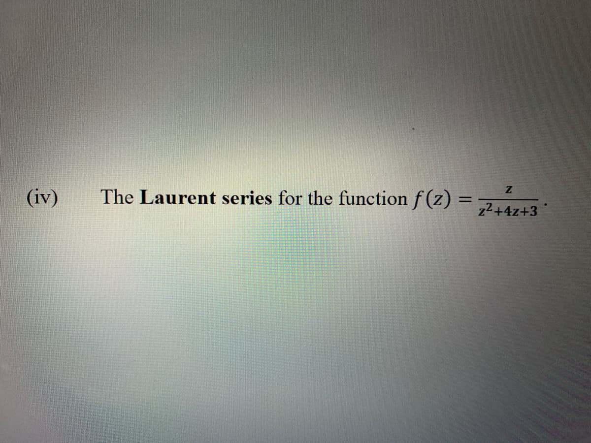 (iv)
The Laurent series for the function f (z) =
%3D
z2+4z+3
