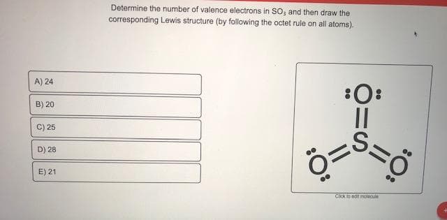 Betermine the number of valence electrons in SO, and then draw the
corresponding Lewis structure (by following the octet rule on all atoms).
