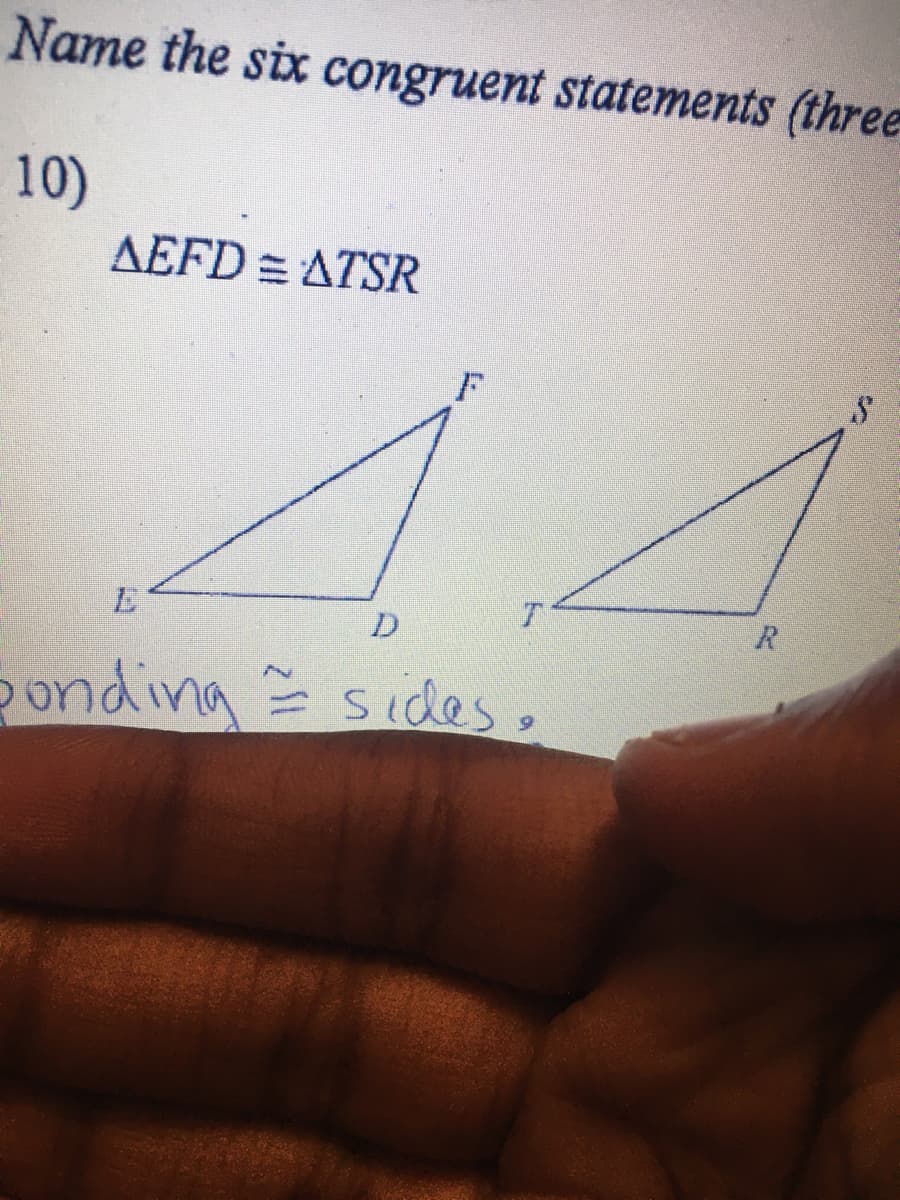 Name the six congruent statements (three
10)
AEFD = ATSR
onding= sides,
